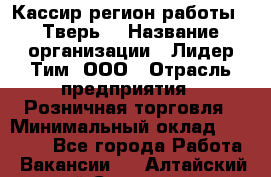 Кассир(регион работы - Тверь) › Название организации ­ Лидер Тим, ООО › Отрасль предприятия ­ Розничная торговля › Минимальный оклад ­ 19 800 - Все города Работа » Вакансии   . Алтайский край,Славгород г.